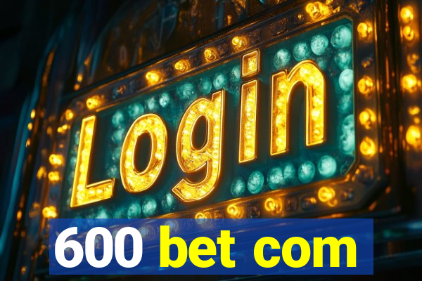600 bet com